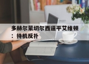 开云体育app-多赫尔蒙切尔西逼平艾维顿：待机反扑的简单介绍